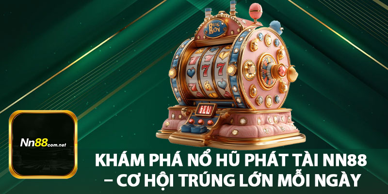 Khám Phá Nổ Hũ Phát Tài NN88 – Cơ Hội Trúng Lớn Mỗi Ngày